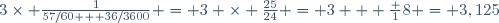 3\times \frac{1}{57/60 + 36/3600} = 3 \times \frac{25}{24} = 3 + \frac 18 = 3,125