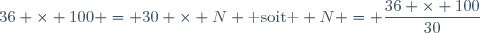 36 \times 100 = 30 \times N \text{ soit } N = \dfrac{36 \times 100}{30}