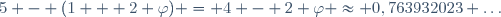 5 - (1 + 2 \varphi) = 4 - 2 \varphi \approx 0,763932023 \ldots