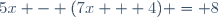 5x - (7x + 4) = 8