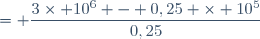 = \dfrac{3\times 10^6 - 0,25 \times 10^5}{0,25}