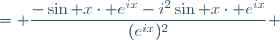 = \displaystyle\frac{-\sin x\cdot e^{ix}-i^2\sin x\cdot e^{ix}}{(e^{ix})^2} \ 
