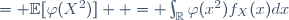 \begin{array}{rl}
\mathbb{E}[\varphi(Y)] &= \mathbb{E}[\varphi(X^2)]  = \int_{\mathbb{R}}\varphi(x^2)f_X(x)dx
\\[7pt]
&= \int_{-\infty}^{0}\varphi(x^2)f_X(x)dx+\int_{0}^{+\infty}\varphi(x^2)f_X(x)dx
\\[7pt]
&= \int_{+\infty}^{0}\varphi(u)f_X(-\sqrt{u})\ \left(-\frac{du}{2\sqrt{u}}\right)+ \int_{0}^{+\infty}\varphi(u)f_X(\sqrt{u})\ \left(\frac{du}{2\sqrt{u}}\right)
\\[7pt]
&= \int_{\mathbb{R}}\varphi(u)\ \frac{1}{2\sqrt{u}} \left[f_X(\sqrt{u}) + f_X(-\sqrt{u})\right] 1_{u>0}du,
\end{array}