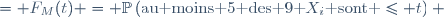 
\begin{align}
\mathbb{P}\left(M\le t\right) &= F_{M}(t) = \mathbb{P}\left(\text{au moins 5 des 9 }X_i\text{ sont }\le t\right) \\
&=\sum_{j=5}^9{9 \choose j}F(t)^j(1-F(t))^{9-j}.
\end{align}
