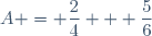 A = \dfrac{2}{4} + \dfrac{5}{6}