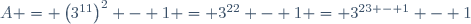 A = \left(3^{11}\right)^2 - 1 = 3^{22} - 1 = 3^{23 - 1} - 1