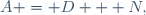A = D + N,
