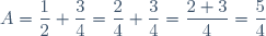 A=\dfrac{1}{2}+\dfrac{3}{4}=\dfrac{2}{4}+\dfrac{3}{4}=\dfrac{2+3}{4}=\dfrac{5}{4}