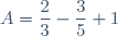 A=\dfrac{2}{3}-\dfrac{3}{5}+1