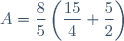 A=\dfrac{8}{5}\left(\dfrac{15}{4}+\dfrac{5}{2}\right)