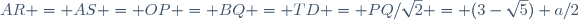 AR = AS = OP = BQ = TD = PQ/\sqrt2 = (3-\sqrt{5}) a/2