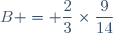 B = \dfrac{2}{3}\times\dfrac{9}{14}