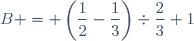 B = \left(\dfrac{1}{2}-\dfrac{1}{3}\right)\div\dfrac{2}{3}+1