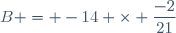B = -14 \times \dfrac{-2}{21}