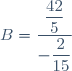 B=\dfrac{\dfrac{42}{5}}{-\dfrac{2}{15}}