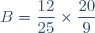 B=\dfrac{12}{25}\times\dfrac{20}{9}