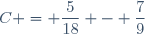 C = \dfrac{5}{18} - \dfrac{7}{9}