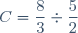 C=\dfrac{8}{3}\div\dfrac{5}{2}