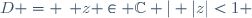 D = \left\{ \ z \in \mathbb{C} \ | \ |z|<1 \ \right\}\,\!