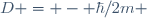 D = - \hbar/2m 