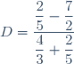 D=\dfrac{\dfrac{2}{5}-\dfrac{7}{2}}{\dfrac{4}{3}+\dfrac{2}{5}}