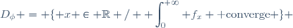 D_\phi = \lbrace x \in \mathbb{R} / \displaystyle \int_0^{+\infty} f_x \text{ converge} \rbrace 