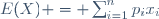 E(X) = \sum_{i=1}^np_ix_i