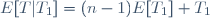 E[T|T_1]=(n-1)E[T_1]+T_1