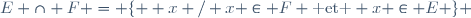 E \cap F = \lbrace  x / x \in F \text{ et } x \in E \rbrace 