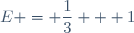 E = \dfrac{1}{3} + 1