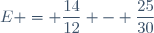 E = \dfrac{14}{12} - \dfrac{25}{30}
