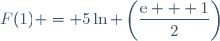 F(1) = 5\ln \left(\dfrac{\text{e} + 1}{2}\right)