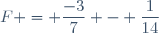F = \dfrac{-3}{7} - \dfrac{1}{14}