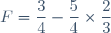 F=\dfrac{3}{4}-\dfrac{5}{4}\times\dfrac{2}{3}