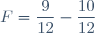 F=\dfrac{9}{12}-\dfrac{10}{12}
