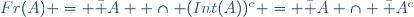 Fr(A) = \bar A  \cap (Int(A))^{c} = \bar A \cap \bar {A^c}
