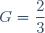 G=\dfrac{2}{3}