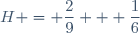 H = \dfrac{2}{9} + \dfrac{1}{6}
