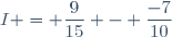 I = \dfrac{9}{15} - \dfrac{-7}{10}