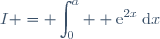 I = \displaystyle\int_{0}^a  \text{e}^{2x}\:\text{d}x