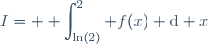 I= \displaystyle \int_{\ln(2)}^{2} f(x) \text{d} x