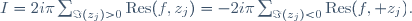 I=2i\pi\sum_{\Im(z_j)>0}\mathrm{Res}(f,z_j)=-2i\pi\sum_{\Im(z_j)<0}\mathrm{Res}(f, z_j).