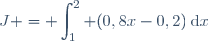 J = \displaystyle\int_{1}^2 (0,8x-0,2)\:\text{d}x