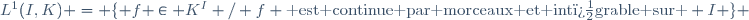 L^1(I,K) = \lbrace f \in K^I / f \text{ est continue par morceaux et int�grable sur } I \rbrace 