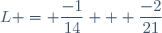 L = \dfrac{-1}{14} + \dfrac{-2}{21}