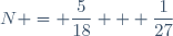 N = \dfrac{5}{18} + \dfrac{1}{27}
