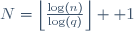 N=\left\lfloor{\frac{\log(n)}{\log(q)}}\right\rfloor +1