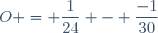 O = \dfrac{1}{24} - \dfrac{-1}{30}