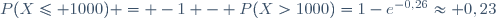 P(X\le 1000) = -1 - P(X>1000)=1-e^{-0,26}\approx 0,23