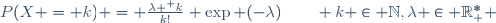 P(X = k) = \frac{\lambda ^ k}{k!} \exp (-\lambda)\qquad k \in \mathbb{N},\ \lambda \in \mathbb{R}_+^* 